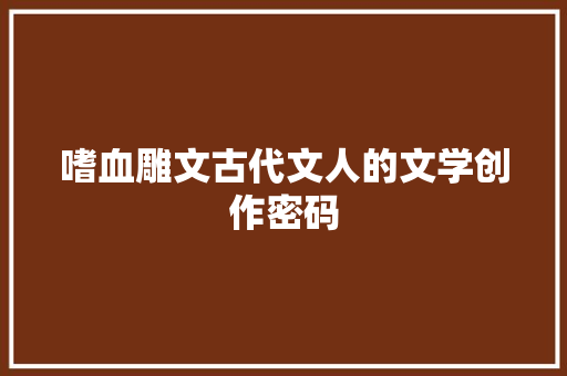 嗜血雕文古代文人的文学创作密码
