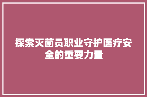 探索灭菌员职业守护医疗安全的重要力量