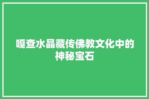 嘎查水晶藏传佛教文化中的神秘宝石