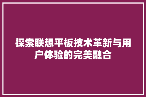 探索联想平板技术革新与用户体验的完美融合