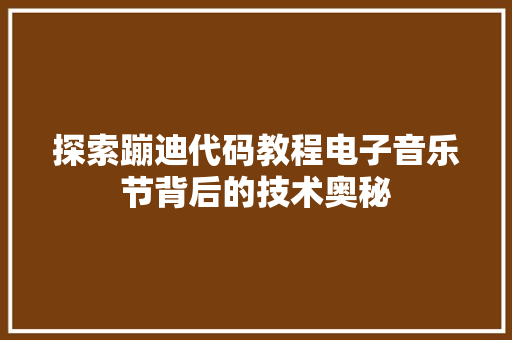 探索蹦迪代码教程电子音乐节背后的技术奥秘