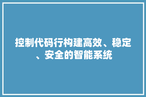 控制代码行构建高效、稳定、安全的智能系统