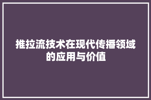 推拉流技术在现代传播领域的应用与价值