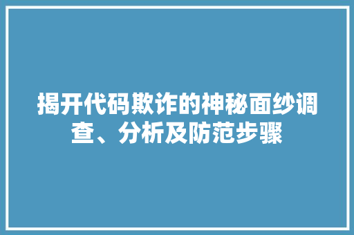 揭开代码欺诈的神秘面纱调查、分析及防范步骤