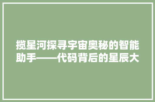 揽星河探寻宇宙奥秘的智能助手——代码背后的星辰大海