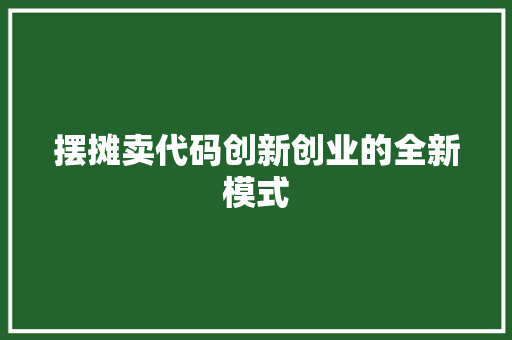 摆摊卖代码创新创业的全新模式