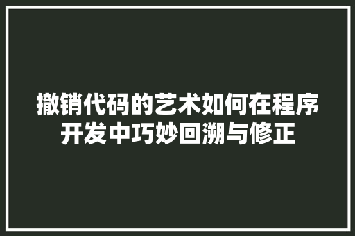 撤销代码的艺术如何在程序开发中巧妙回溯与修正