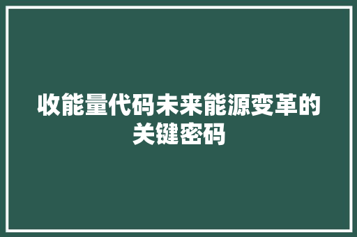 收能量代码未来能源变革的关键密码