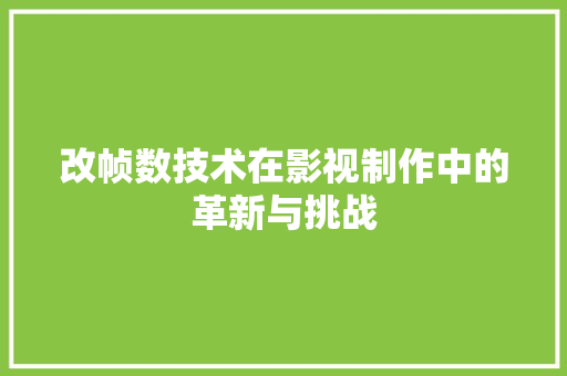 改帧数技术在影视制作中的革新与挑战  第1张