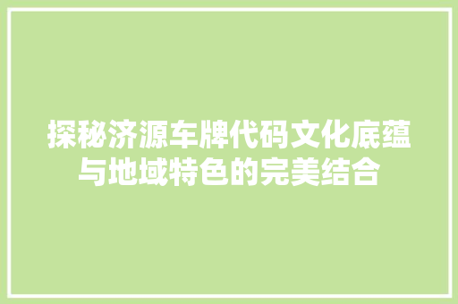 探秘济源车牌代码文化底蕴与地域特色的完美结合