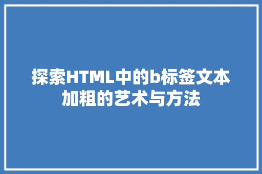 探索HTML中的b标签文本加粗的艺术与方法