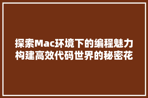 探索Mac环境下的编程魅力构建高效代码世界的秘密花园