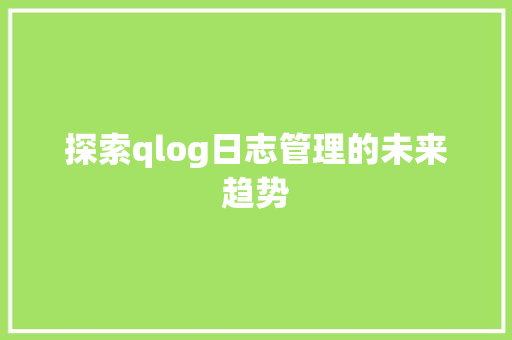 探索qlog日志管理的未来趋势
