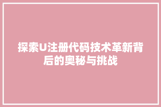 探索U注册代码技术革新背后的奥秘与挑战