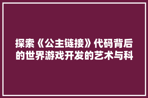 探索《公主链接》代码背后的世界游戏开发的艺术与科学