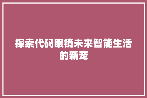 探索代码眼镜未来智能生活的新宠