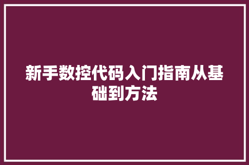 新手数控代码入门指南从基础到方法
