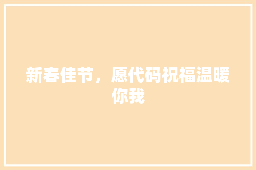 新春佳节，愿代码祝福温暖你我