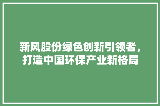 新风股份绿色创新引领者，打造中国环保产业新格局
