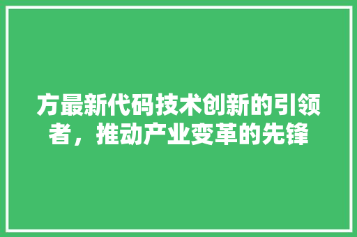 方最新代码技术创新的引领者，推动产业变革的先锋