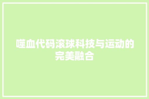 噬血代码滚球科技与运动的完美融合