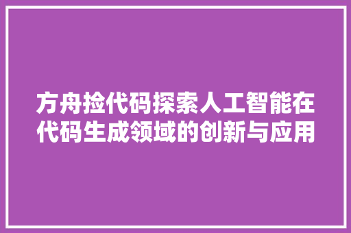 方舟捡代码探索人工智能在代码生成领域的创新与应用