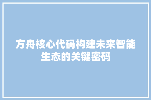 方舟核心代码构建未来智能生态的关键密码