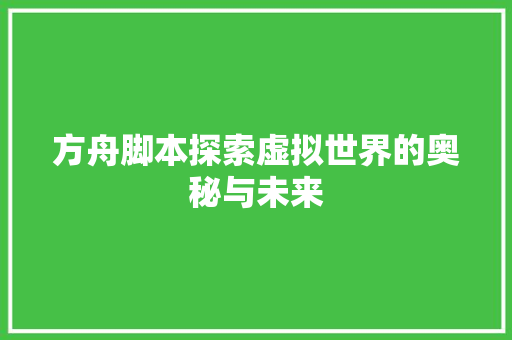方舟脚本探索虚拟世界的奥秘与未来