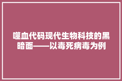 噬血代码现代生物科技的黑暗面——以毒死病毒为例  第1张