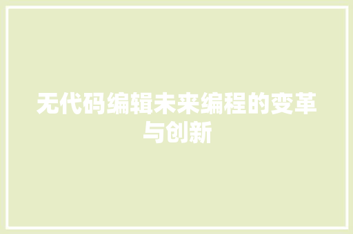 无代码编辑未来编程的变革与创新