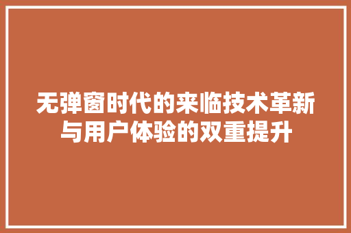 无弹窗时代的来临技术革新与用户体验的双重提升