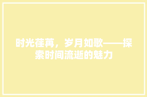时光荏苒，岁月如歌——探索时间流逝的魅力