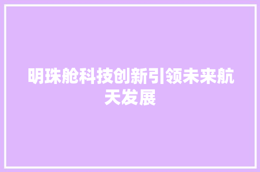 明珠舱科技创新引领未来航天发展