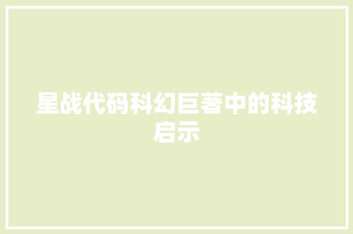 星战代码科幻巨著中的科技启示