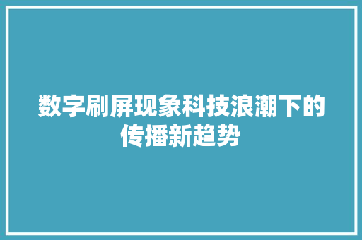 数字刷屏现象科技浪潮下的传播新趋势