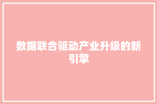 数据联合驱动产业升级的新引擎