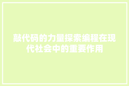 敲代码的力量探索编程在现代社会中的重要作用