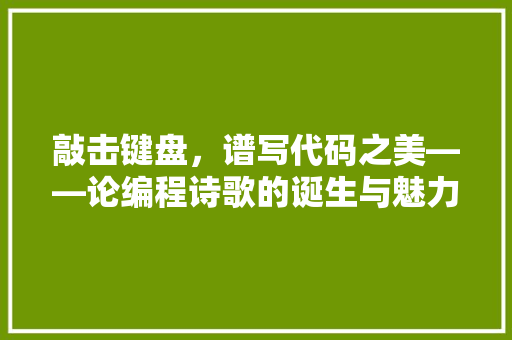 敲击键盘，谱写代码之美——论编程诗歌的诞生与魅力