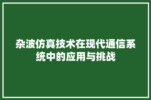 杂波仿真技术在现代通信系统中的应用与挑战