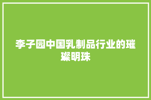 李子园中国乳制品行业的璀璨明珠