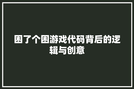 困了个困游戏代码背后的逻辑与创意