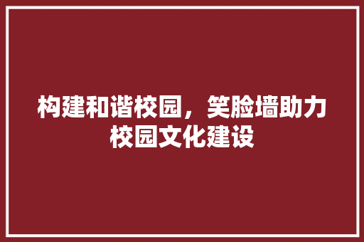 构建和谐校园，笑脸墙助力校园文化建设
