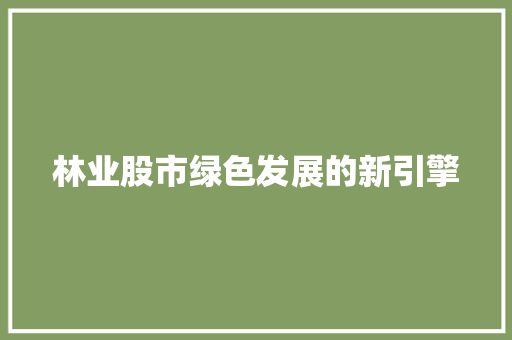 林业股市绿色发展的新引擎