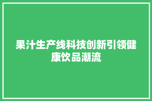 果汁生产线科技创新引领健康饮品潮流