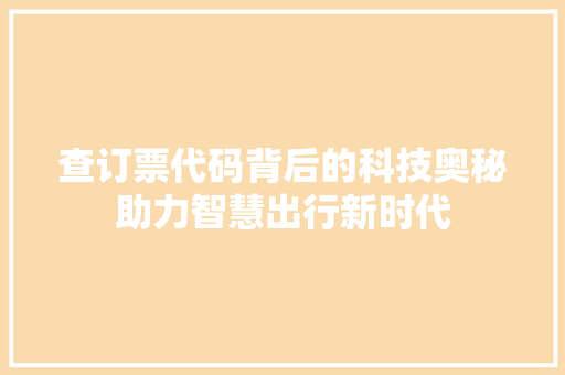 查订票代码背后的科技奥秘助力智慧出行新时代