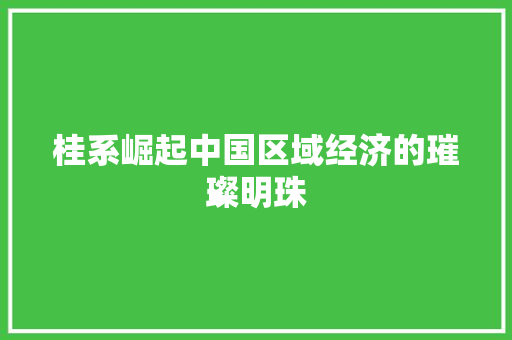 桂系崛起中国区域经济的璀璨明珠