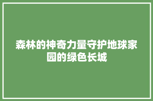 森林的神奇力量守护地球家园的绿色长城