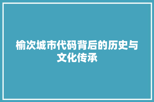 榆次城市代码背后的历史与文化传承