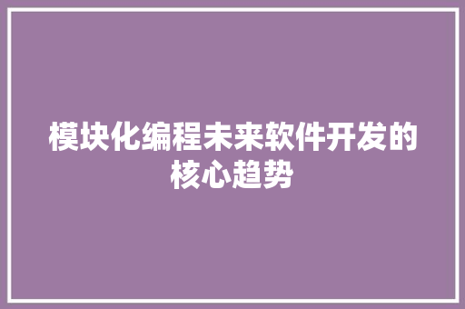模块化编程未来软件开发的核心趋势