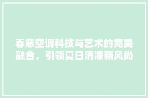 春意空调科技与艺术的完美融合，引领夏日清凉新风尚